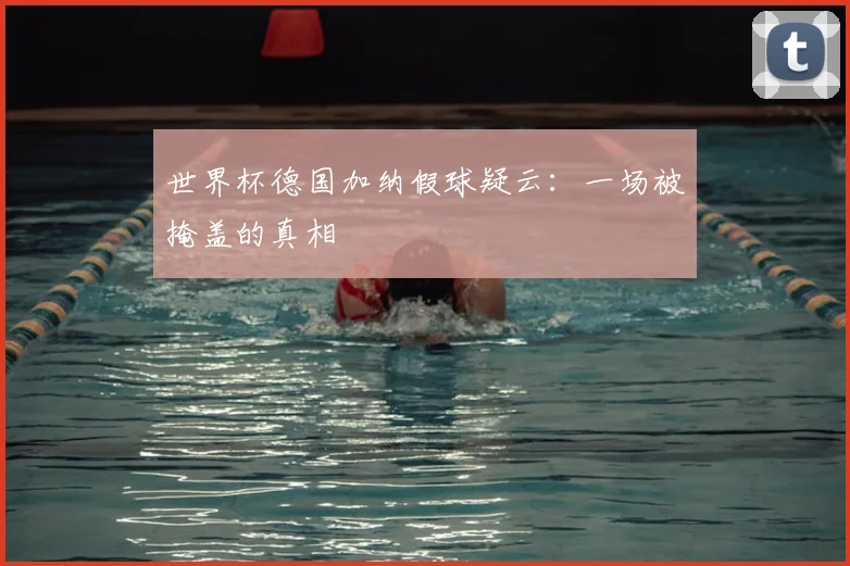 世界杯德国加纳假球疑云：一场被掩盖的真相