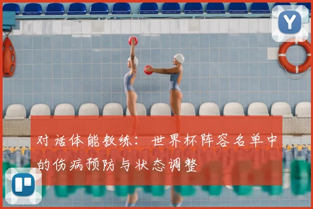 对话体能教练：世界杯阵容名单中的伤病预防与状态调整
