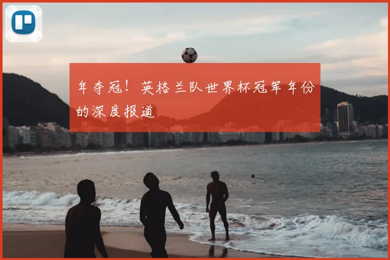 年夺冠!英格兰队世界杯冠军年份的深度报道