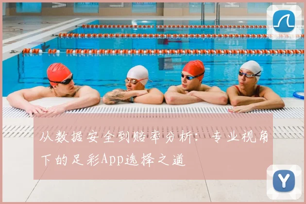 从数据安全到赔率分析：专业视角下的足彩App选择之道