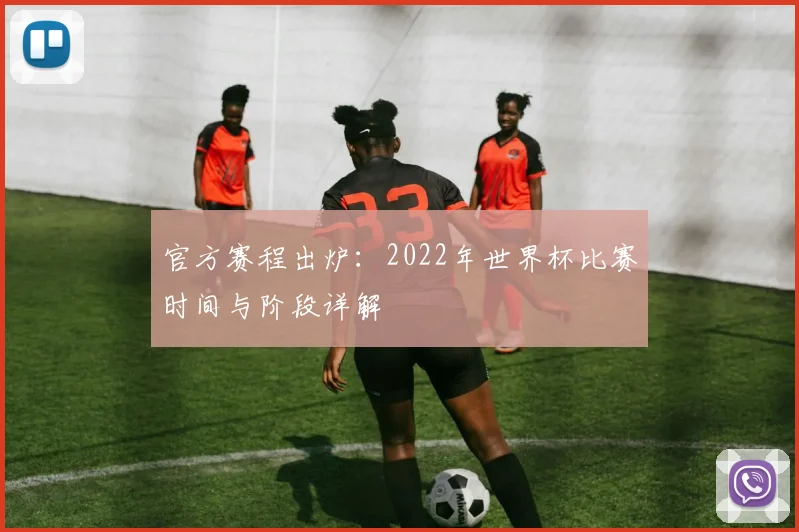 官方赛程出炉：2022年世界杯比赛时间与阶段详解
