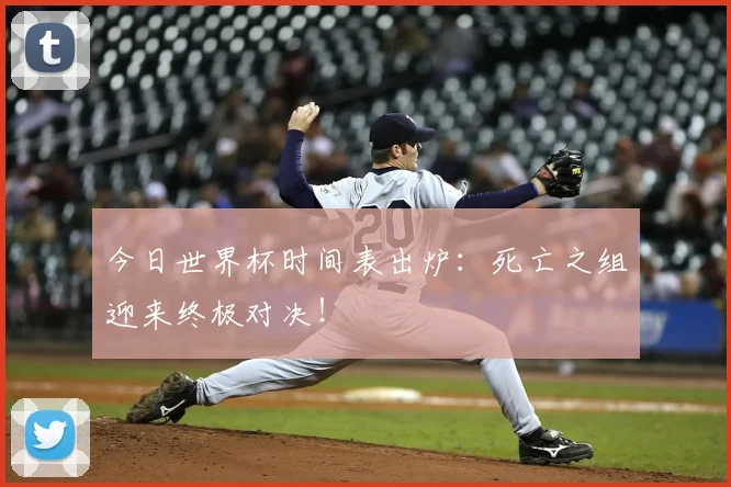 今日世界杯时间表出炉：死亡之组迎来终极对决！