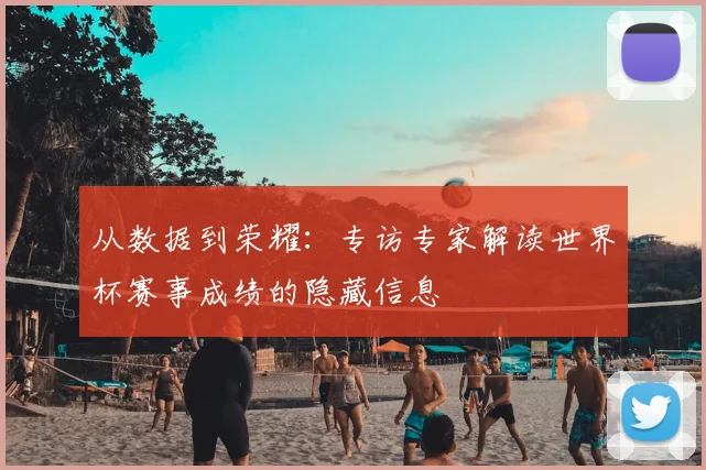 从数据到荣耀:专访专家解读世界杯赛事成绩的隐藏信息
